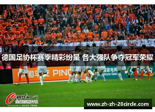 德国足协杯赛季精彩纷呈 各大强队争夺冠军荣耀