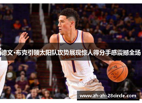 德文·布克引领太阳队攻势展现惊人得分手感震撼全场