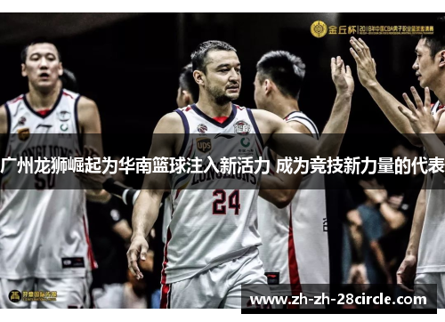 广州龙狮崛起为华南篮球注入新活力 成为竞技新力量的代表