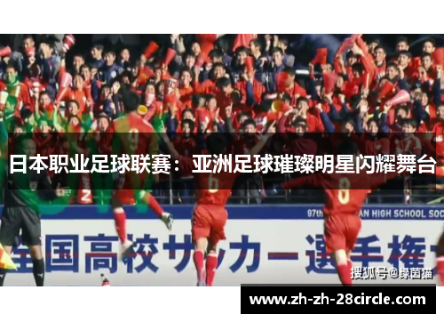 日本职业足球联赛：亚洲足球璀璨明星闪耀舞台