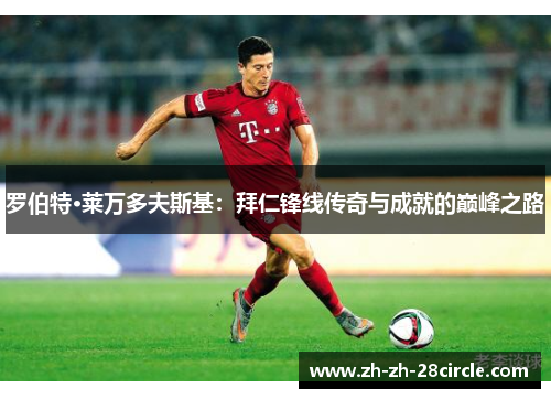 罗伯特·莱万多夫斯基：拜仁锋线传奇与成就的巅峰之路