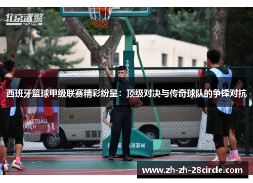 西班牙篮球甲级联赛精彩纷呈：顶级对决与传奇球队的争锋对抗