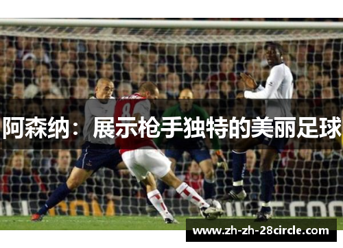 阿森纳:展示枪手独特的美丽足球 阿森纳:展示枪手独特的美丽足球
