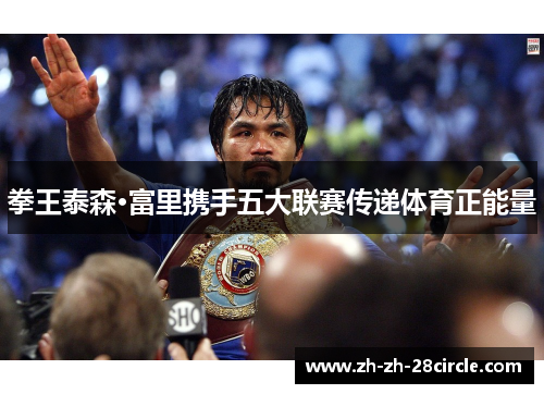 拳王泰森·富里携手五大联赛传递体育正能量