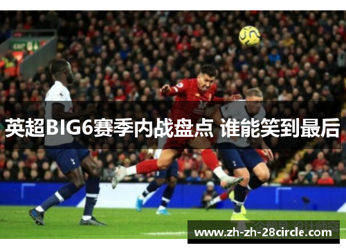英超BIG6赛季内战盘点 谁能笑到最后