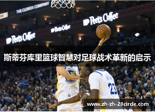 斯蒂芬库里篮球智慧对足球战术革新的启示