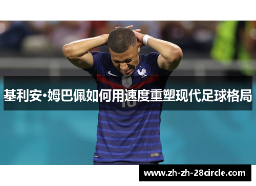 基利安·姆巴佩如何用速度重塑现代足球格局