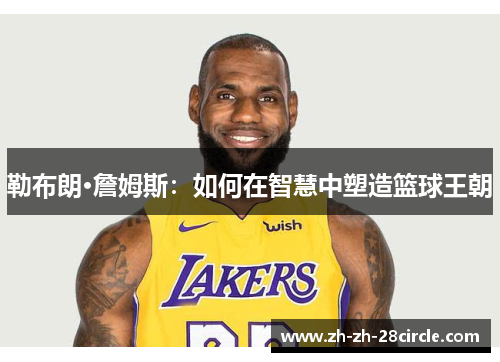 勒布朗·詹姆斯：如何在智慧中塑造篮球王朝