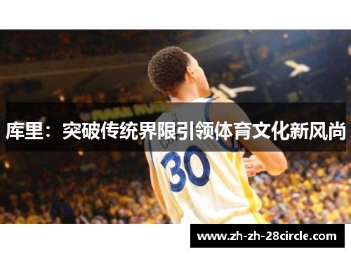 库里：突破传统界限引领体育文化新风尚