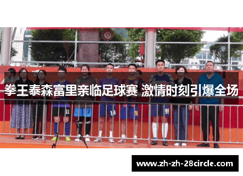 拳王泰森富里亲临足球赛 激情时刻引爆全场