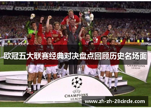 欧冠五大联赛经典对决盘点回顾历史名场面 欧冠五大联赛经典对决盘点回顾历史名场面