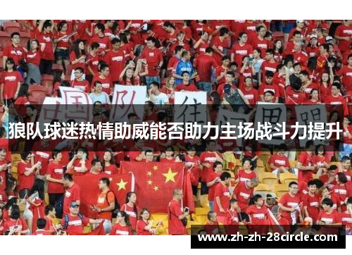 狼队球迷热情助威能否助力主场战斗力提升