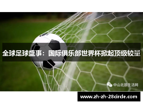 全球足球盛事:国际俱乐部世界杯掀起顶级较量 全球足球盛事:国际俱乐部世界杯掀起顶级较量