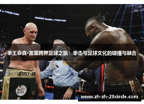 拳王泰森·富里跨界足球之旅：拳击与足球文化的碰撞与融合