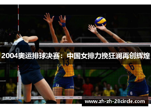2004奥运排球决赛：中国女排力挽狂澜再创辉煌